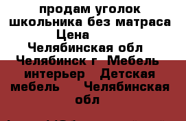 продам уголок школьника.без матраса  › Цена ­ 5 000 - Челябинская обл., Челябинск г. Мебель, интерьер » Детская мебель   . Челябинская обл.